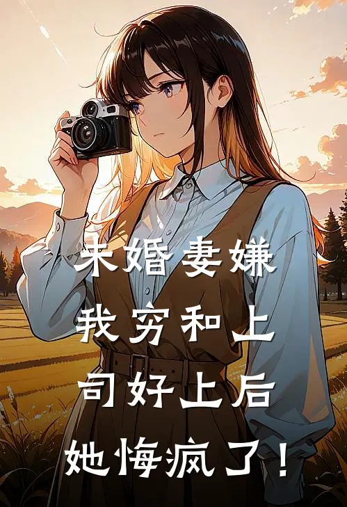 未婚妻嫌我穷和上司好上后，她悔疯了！