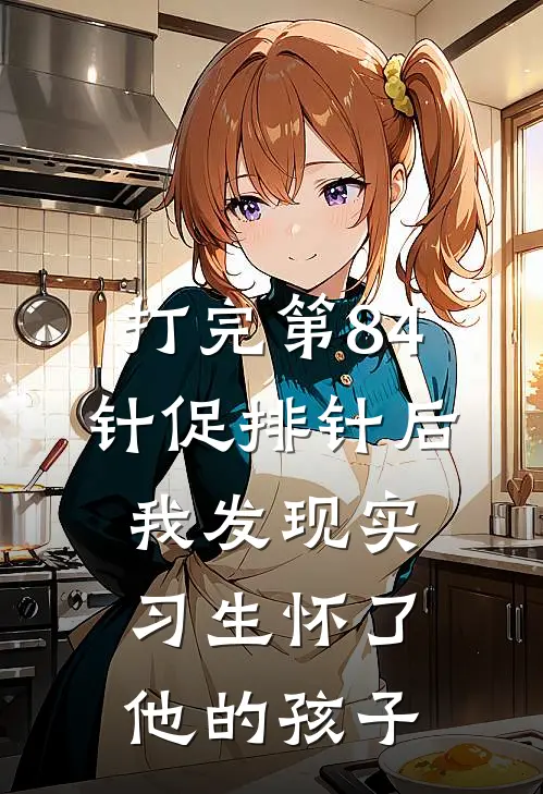 打完第84针促排针后，我发现实习生怀了他的孩子