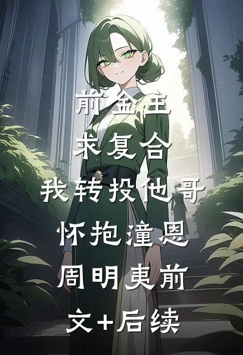 前金主求复合，我转投他哥怀抱潼恩周明夷前文+后续