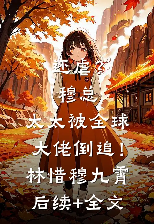 还虐？穆总，太太被全球大佬倒追！林惜穆九霄后续+全文